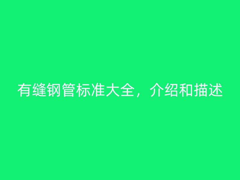 有縫鋼管標(biāo)準(zhǔn)大全，介紹和描述