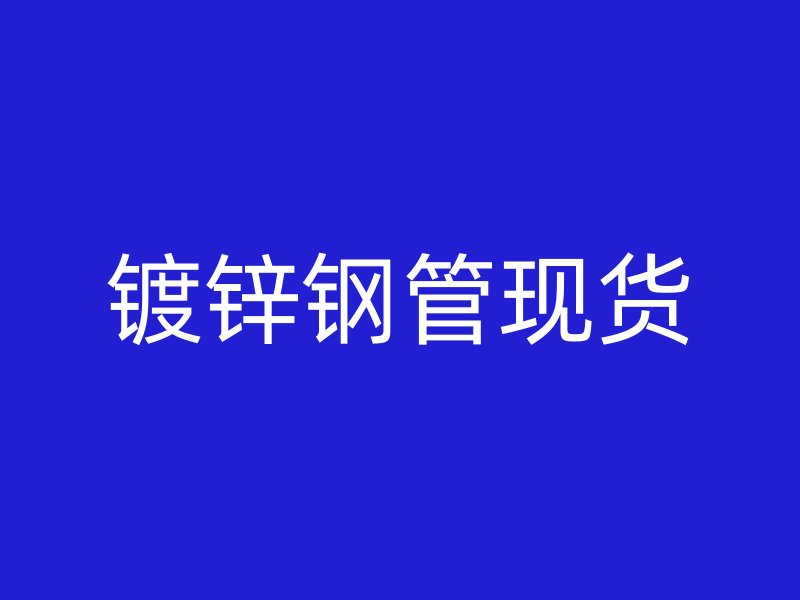 鍍鋅鋼管現(xiàn)貨