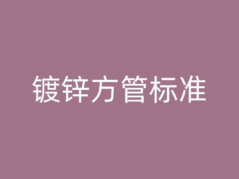 鍍鋅方管標(biāo)準(zhǔn)