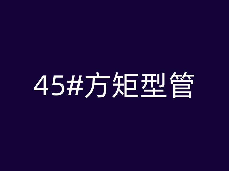 45#方矩型管