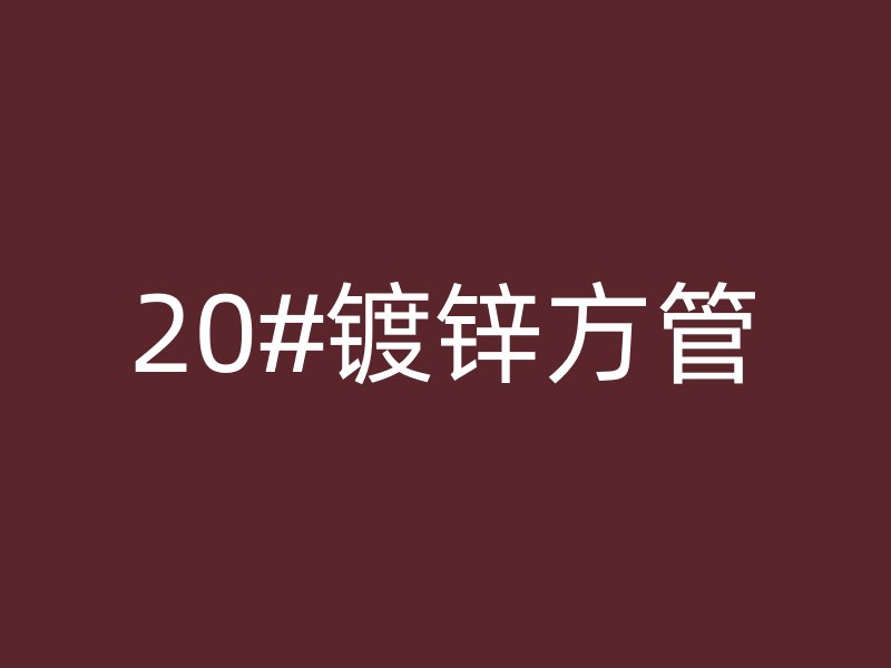 20#鍍鋅方管