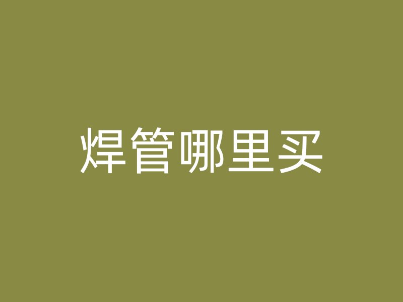 焊管哪里買(mǎi)
