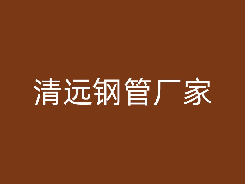 清遠(yuǎn)鋼管廠家