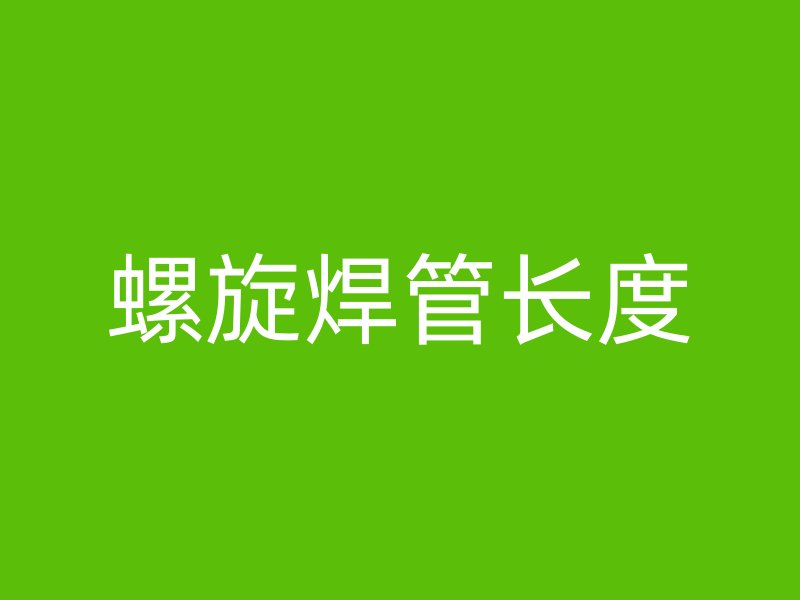 螺旋焊管長(zhǎng)度