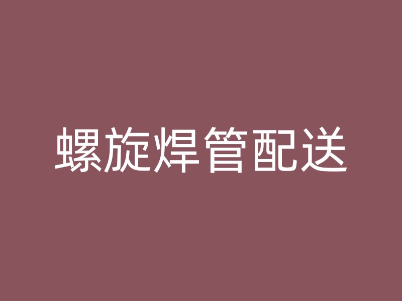 螺旋焊管配送