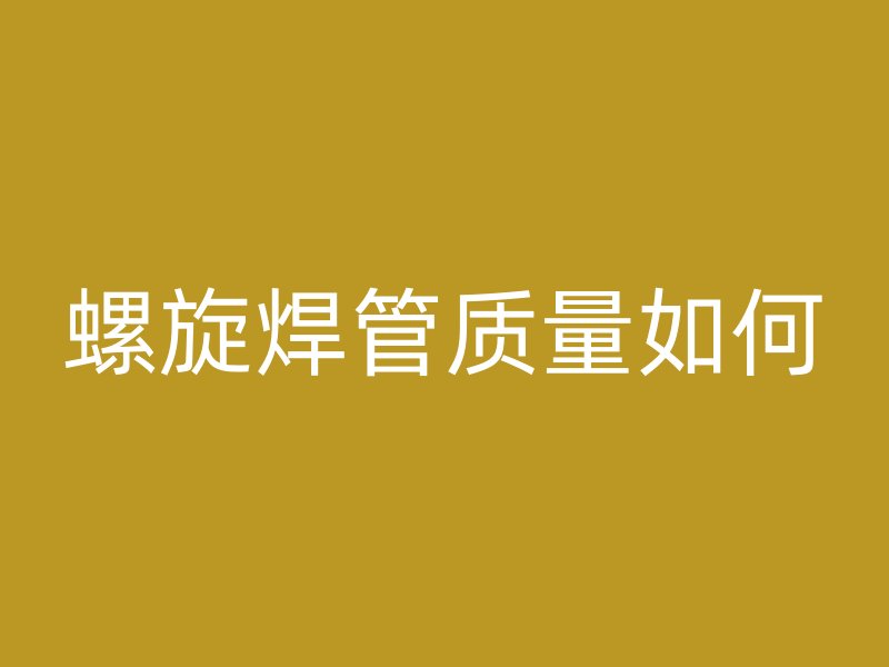 螺旋焊管質量如何