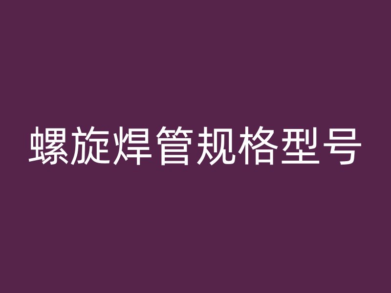 螺旋焊管規(guī)格型號