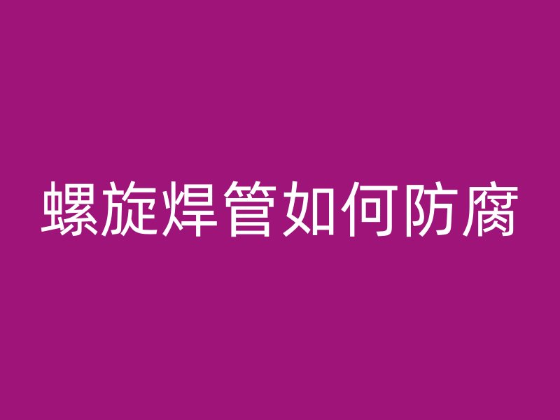 螺旋焊管如何防腐