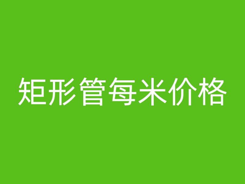 矩形管每米價格