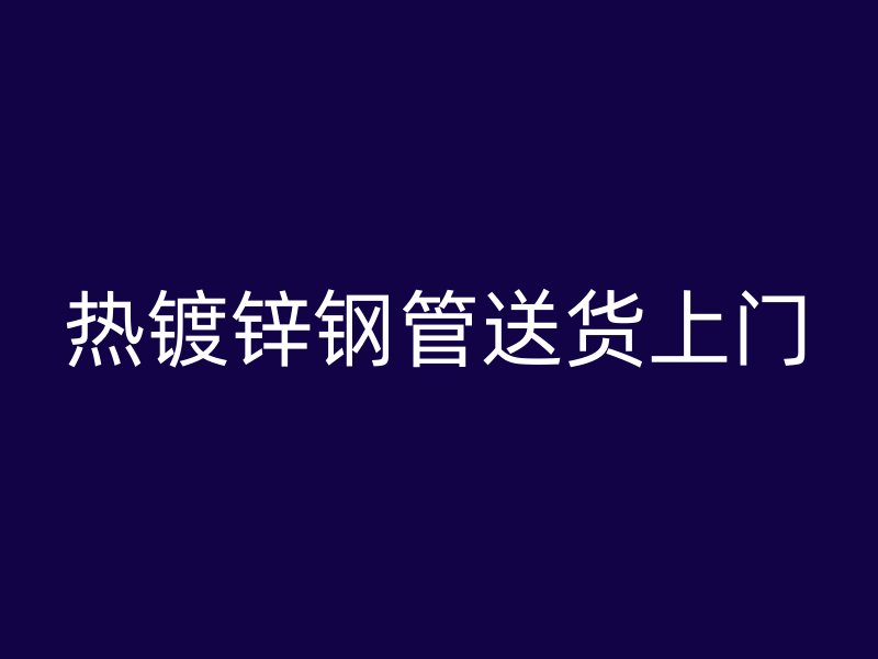 熱鍍鋅鋼管送貨上門