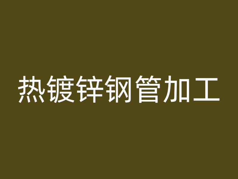 熱鍍鋅鋼管加工