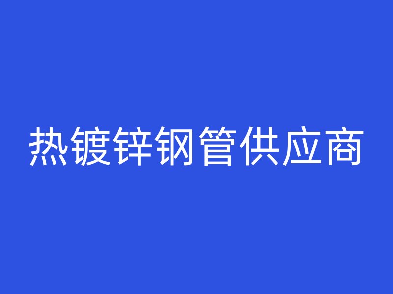 熱鍍鋅鋼管供應(yīng)商