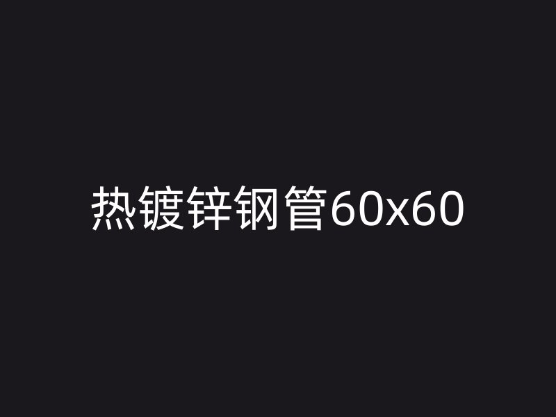 熱鍍鋅鋼管60x60