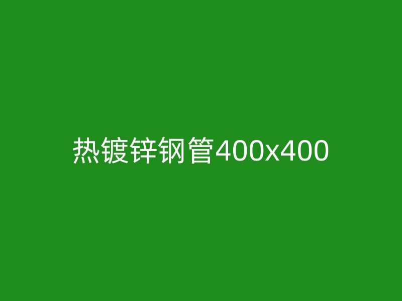 熱鍍鋅鋼管400x400
