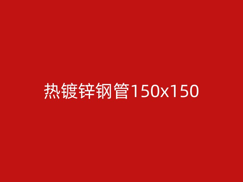 熱鍍鋅鋼管150x150