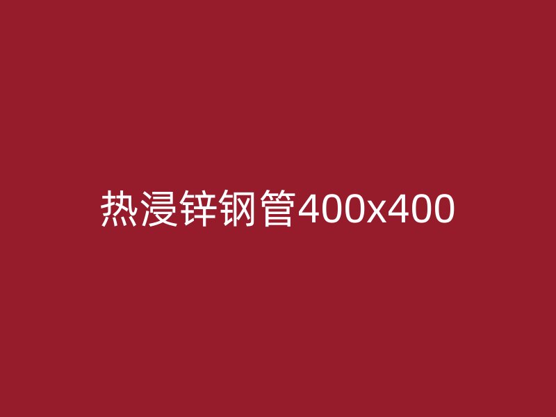 熱浸鋅鋼管400x400