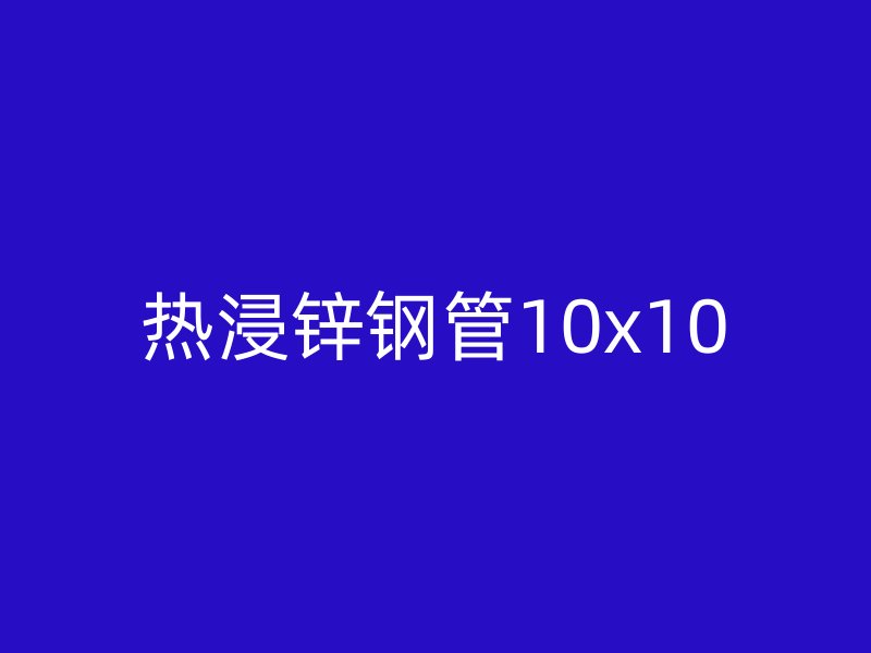 熱浸鋅鋼管10x10