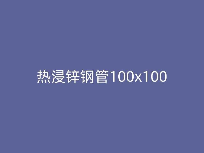 熱浸鋅鋼管100x100