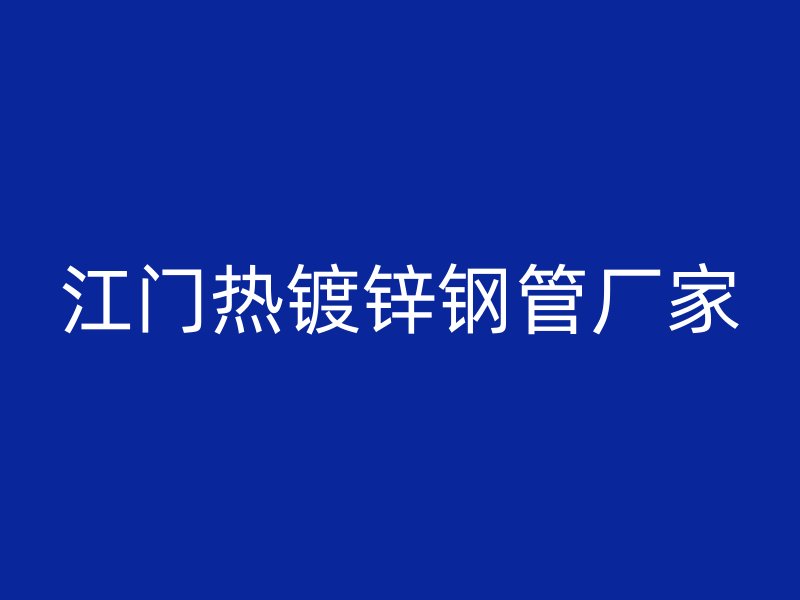 江門熱鍍鋅鋼管廠家