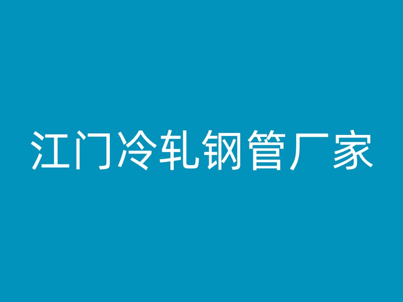 江門冷軋鋼管廠家