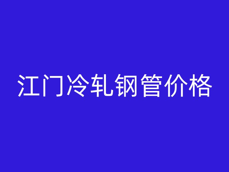 江門冷軋鋼管價格