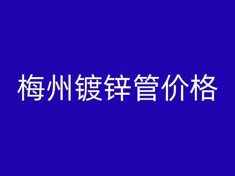 梅州鍍鋅管價格
