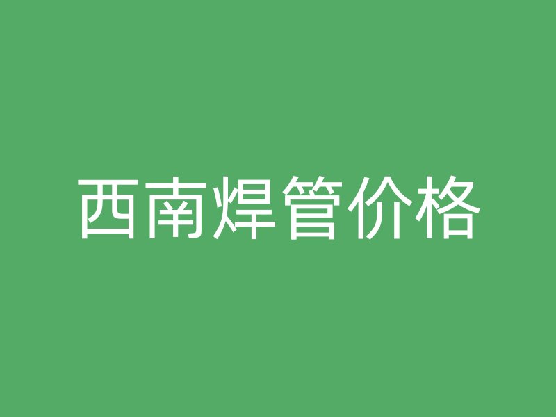 西南焊管價格
