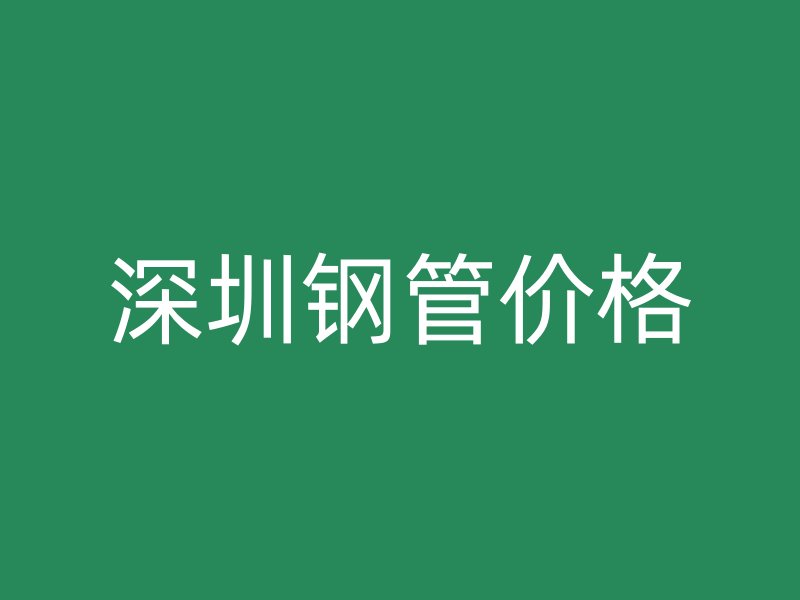 深圳鋼管價(jià)格