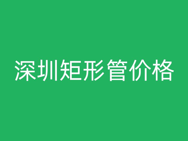 深圳矩形管價(jià)格