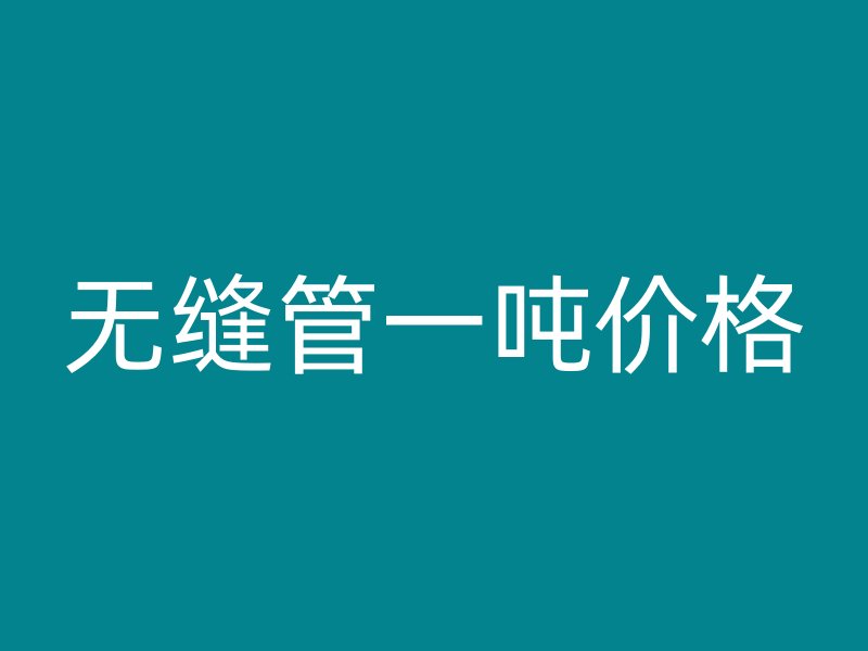 無(wú)縫管一噸價(jià)格
