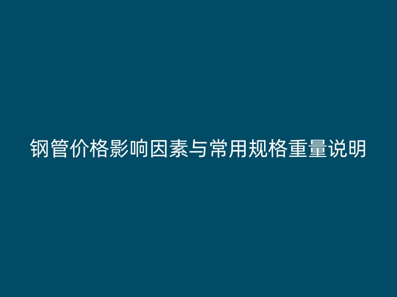 鋼管價格影響因素與常用規(guī)格重量說明