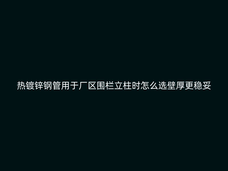 熱鍍鋅鋼管用于廠區(qū)圍欄立柱時(shí)怎么選壁厚更穩(wěn)妥