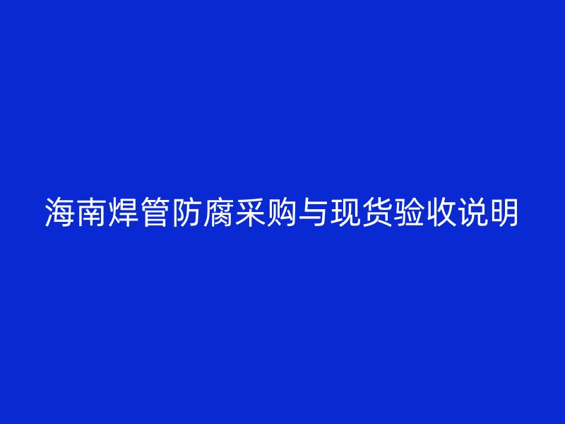 海南焊管防腐采購(gòu)與現(xiàn)貨驗(yàn)收說(shuō)明