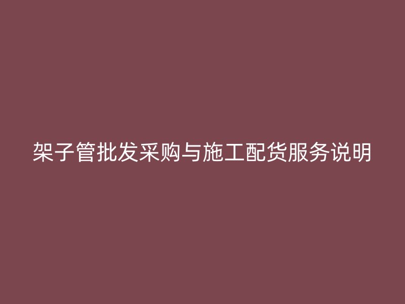 架子管批發(fā)采購與施工配貨服務(wù)說明