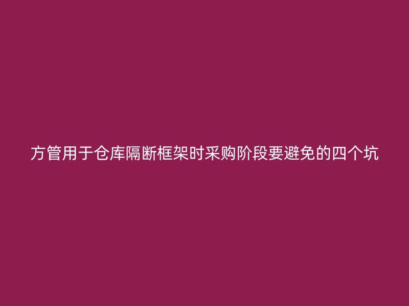 方管用于倉庫隔斷框架時采購階段要避免的四個坑