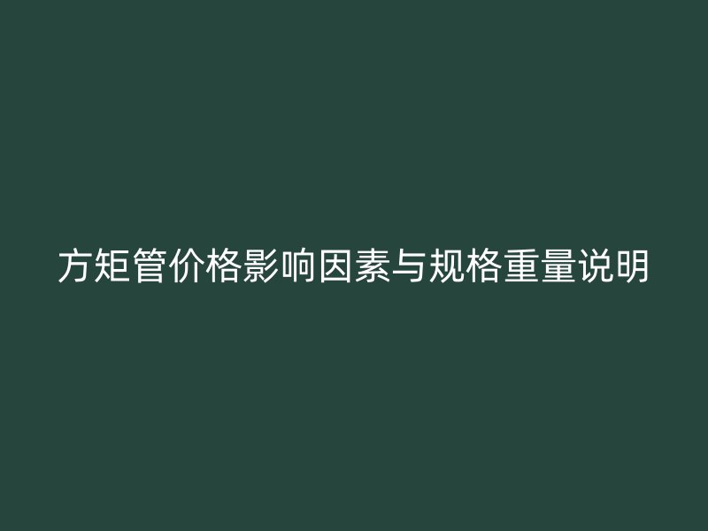 方矩管價(jià)格影響因素與規(guī)格重量說(shuō)明