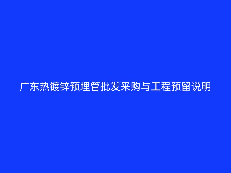 廣東熱鍍鋅預(yù)埋管批發(fā)采購與工程預(yù)留說明