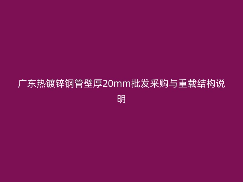 廣東熱鍍鋅鋼管壁厚20mm批發(fā)采購(gòu)與重載結(jié)構(gòu)說(shuō)明