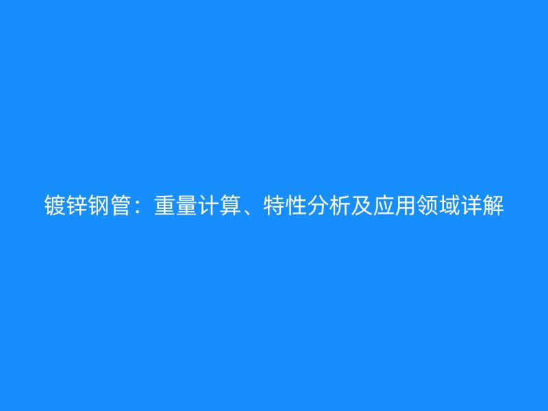 鍍鋅鋼管：重量計算、特性分析及應(yīng)用領(lǐng)域詳解
