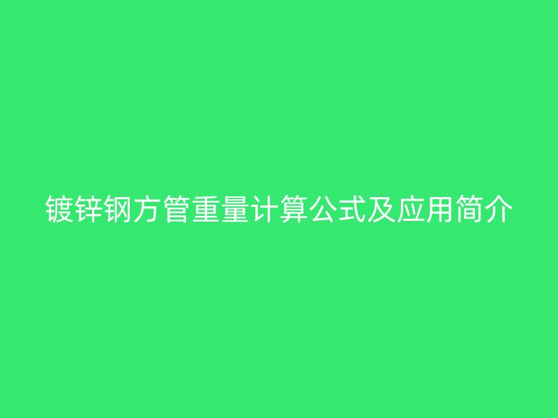 鍍鋅鋼方管重量計算公式及應(yīng)用簡介