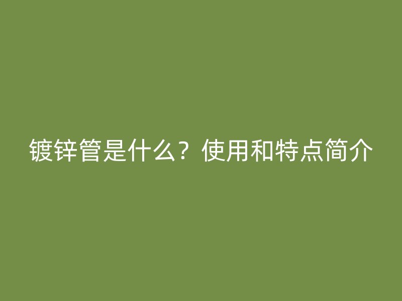 鍍鋅管是什么？使用和特點簡介