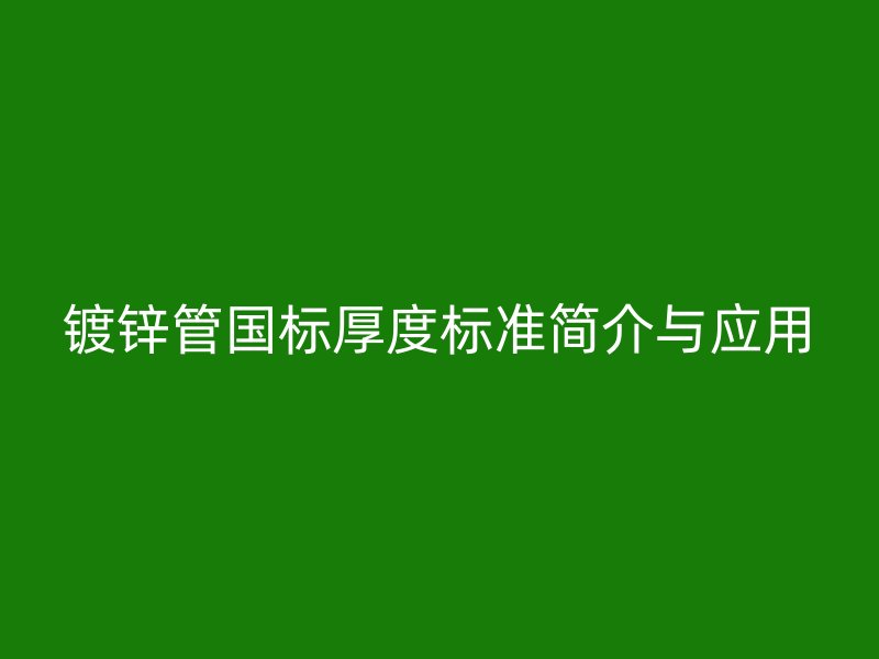 鍍鋅管國標(biāo)厚度標(biāo)準(zhǔn)簡介與應(yīng)用