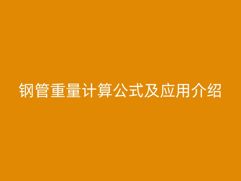 鋼管重量計(jì)算公式及應(yīng)用介紹