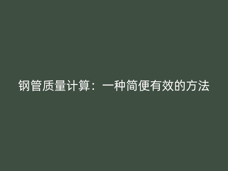 鋼管質(zhì)量計算：一種簡便有效的方法