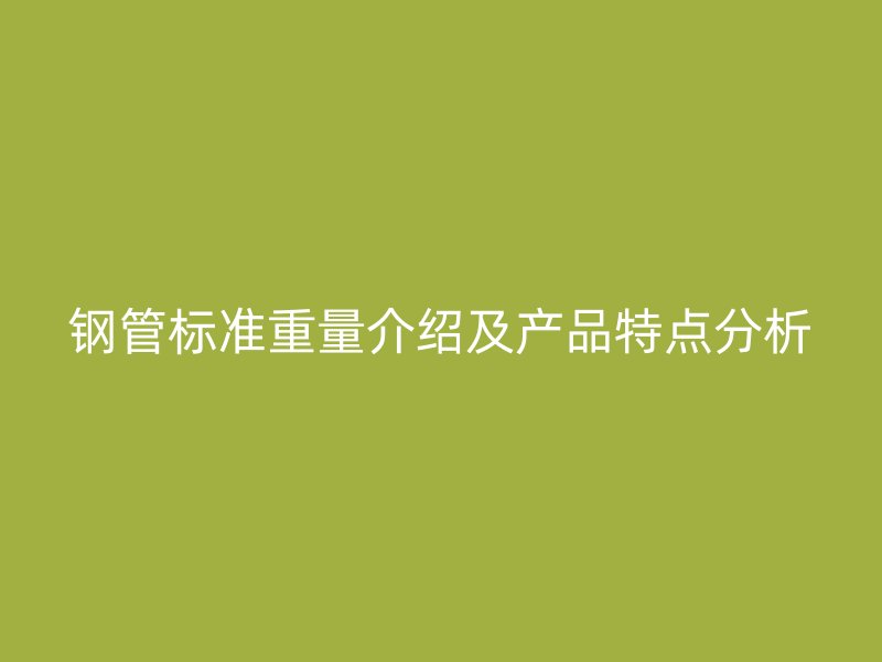 鋼管標(biāo)準(zhǔn)重量介紹及產(chǎn)品特點(diǎn)分析