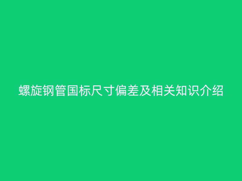 螺旋鋼管國標(biāo)尺寸偏差及相關(guān)知識介紹
