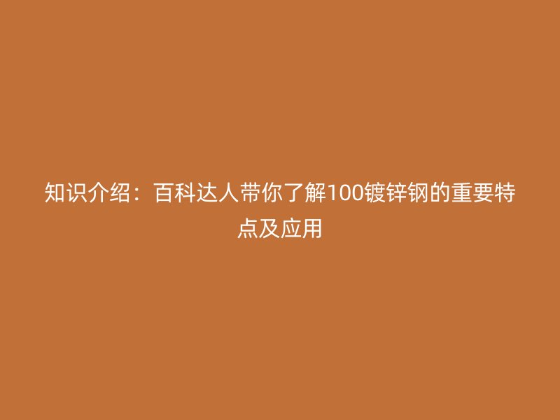 知識(shí)介紹:百科達(dá)人帶你了解100鍍鋅鋼的重要特點(diǎn)及應(yīng)用