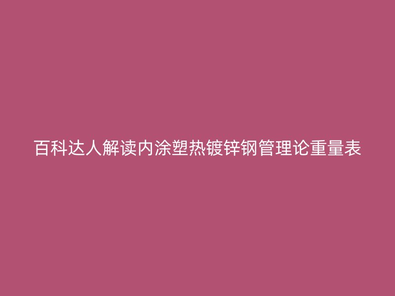 百科達人解讀內(nèi)涂塑熱鍍鋅鋼管理論重量表
