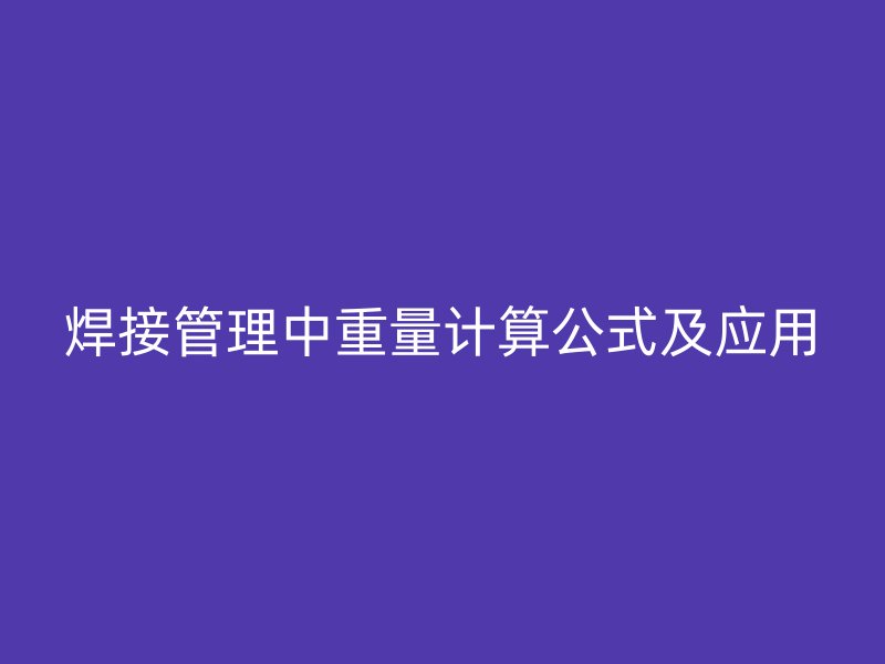 焊接管理中重量計(jì)算公式及應(yīng)用