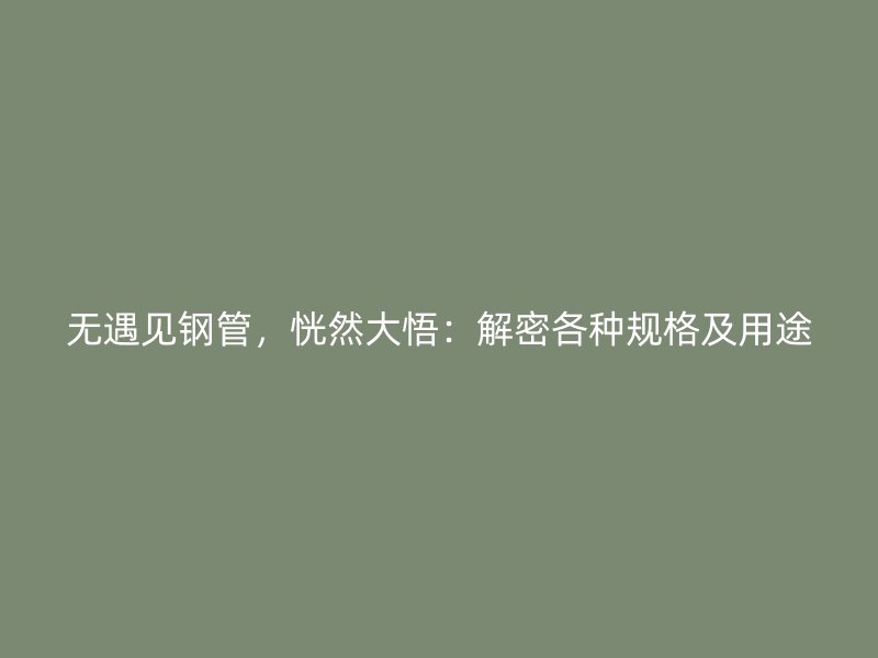 無遇見鋼管，恍然大悟：解密各種規(guī)格及用途